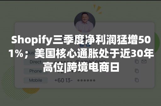 Shopify三季度净利润猛增501%；美国核心通胀处于近30年高位|跨境电商日