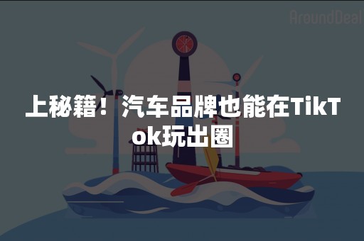 上秘籍！汽车品牌也能在TikTok玩出圈
