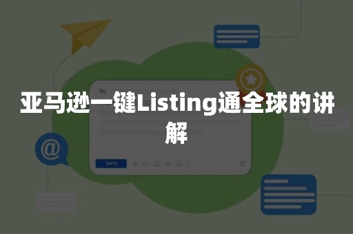 亚马逊一键Listing通全球的讲解