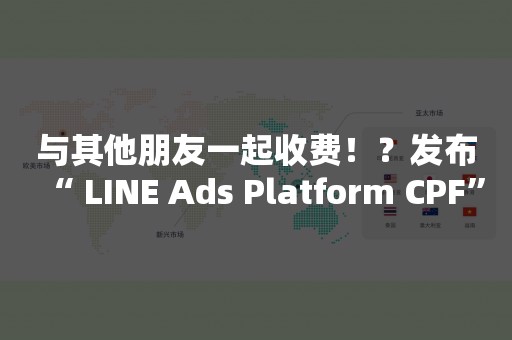 与其他朋友一起收费！？发布“ LINE Ads Platform CPF”