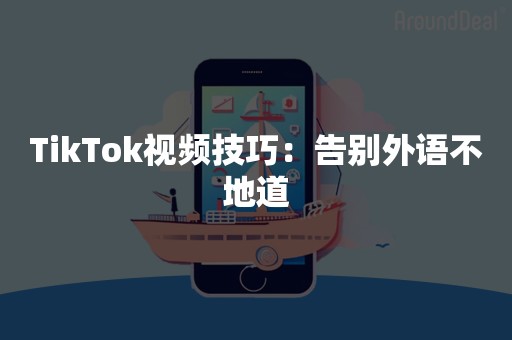 TikTok视频技巧：告别外语不地道