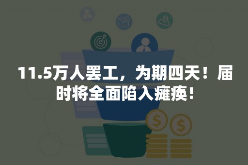 11.5万人罢工，为期四天！届时将全面陷入瘫痪！