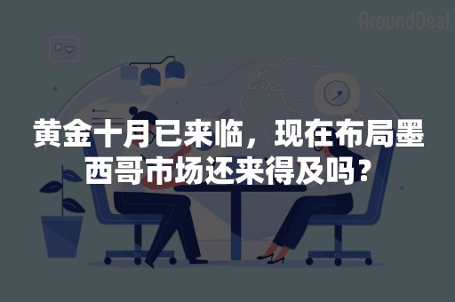 黄金十月已来临，现在布局墨西哥市场还来得及吗？