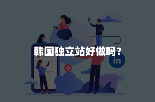 韩国独立站好做吗？