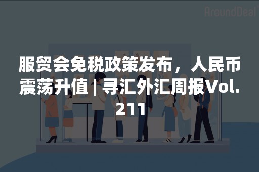 服贸会免税政策发布，人民币震荡升值 | 寻汇外汇周报Vol.211