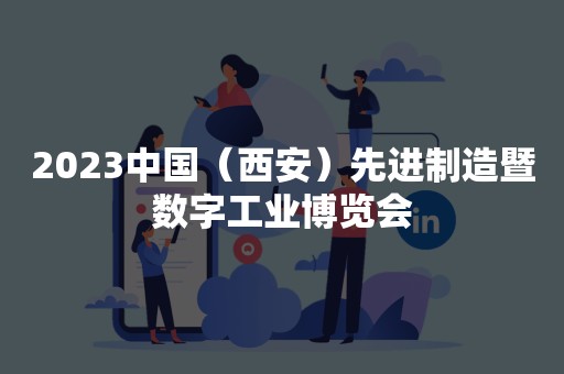 2023中国（西安）先进制造暨数字工业博览会