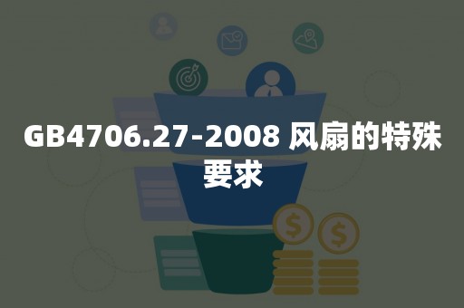 GB4706.27-2008 风扇的特殊要求