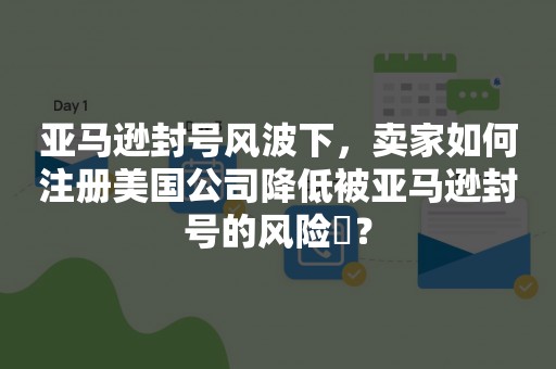 亚马逊封号风波下，卖家如何注册美国公司降低被亚马逊封号的风险​？