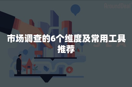 市场调查的6个维度及常用工具推荐