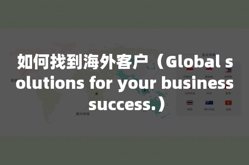 如何找到海外客户(Global solutions for your business success.) 如何找到海外客户(Global solutions for your business success.)
