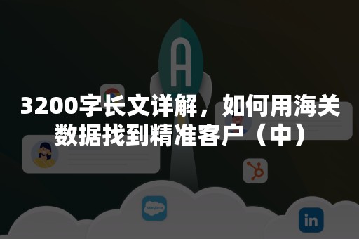 3200字长文详解，如何用海关数据找到精准客户（中）