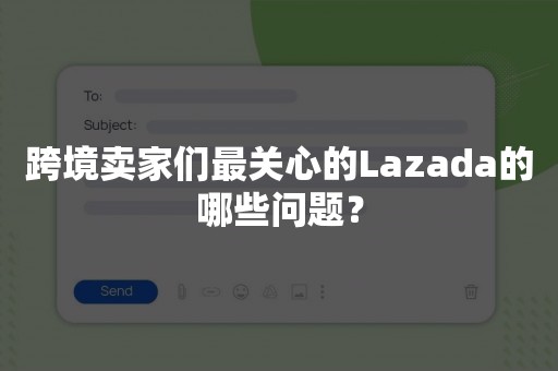 跨境卖家们最关心的Lazada的哪些问题？