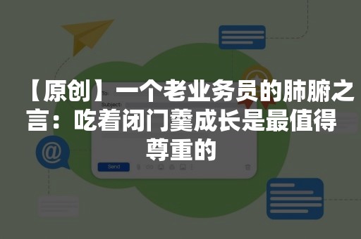 【原创】一个老业务员的肺腑之言：吃着闭门羹成长是最值得尊重的