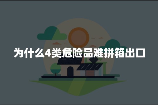 为什么4类危险品难拼箱出口