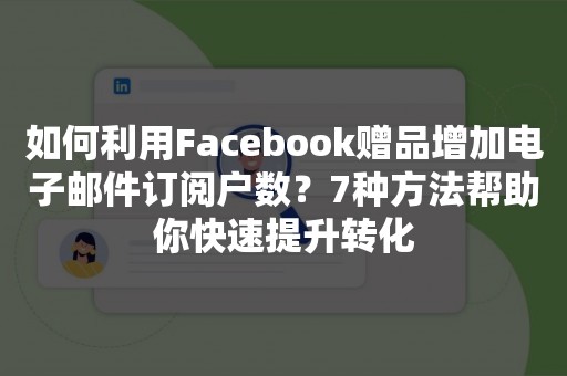 如何利用Facebook赠品增加电子邮件订阅户数？7种方法帮助你快速提升转化