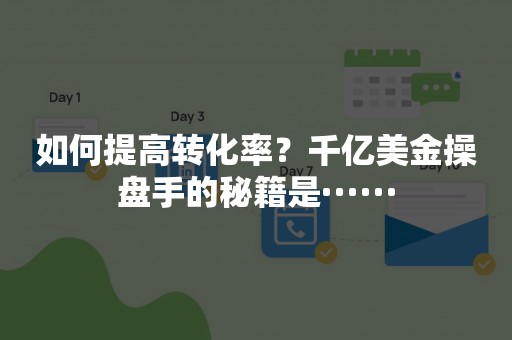 如何提高转化率？千亿美金操盘手的秘籍是······