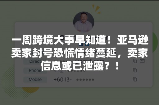 一周跨境大事早知道！亚马逊卖家封号恐慌情绪蔓延，卖家信息或已泄露？！