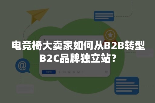 电竞椅大卖家如何从B2B转型B2C品牌独立站？