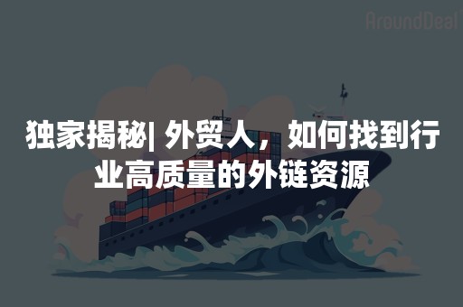 独家揭秘| 外贸人，如何找到行业高质量的外链资源