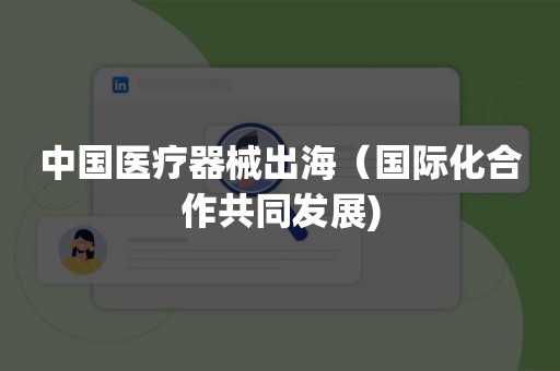中国医疗器械出海（国际化合作共同发展)