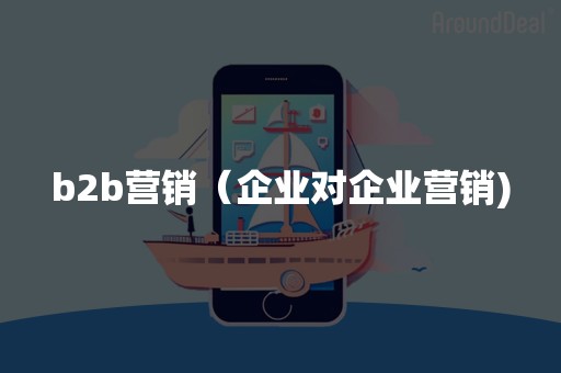 b2b营销（企业对企业营销)