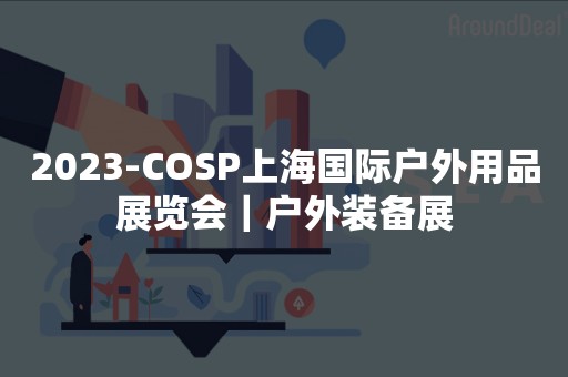 2023-COSP上海国际户外用品展览会｜户外装备展
