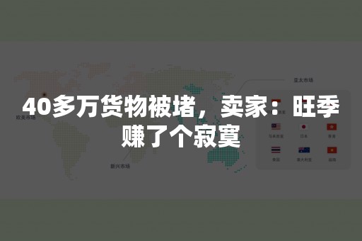 40多万货物被堵，卖家：旺季赚了个寂寞