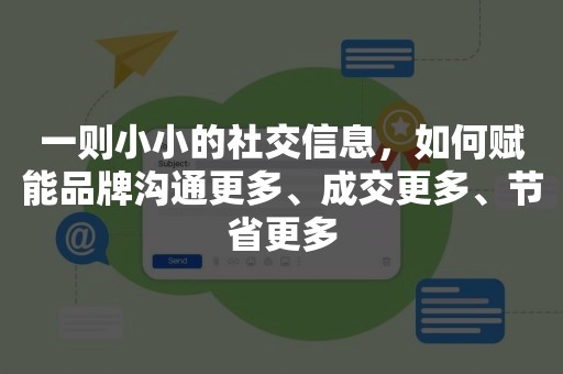 一则小小的社交信息，如何赋能品牌沟通更多、成交更多、节省更多