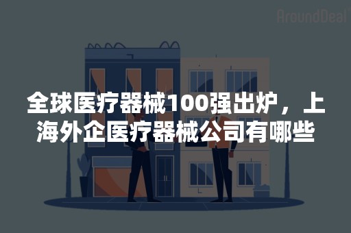 全球医疗器械100强出炉，上海外企医疗器械公司有哪些
