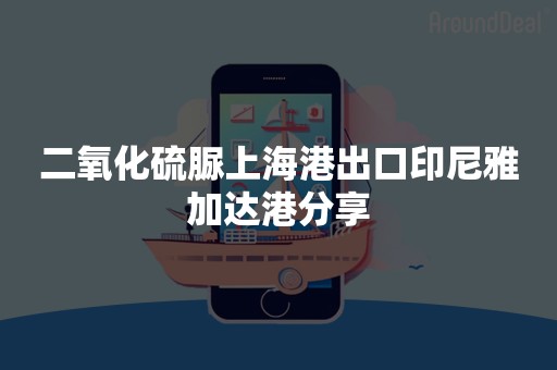 二氧化硫脲上海港出口印尼雅加达港分享