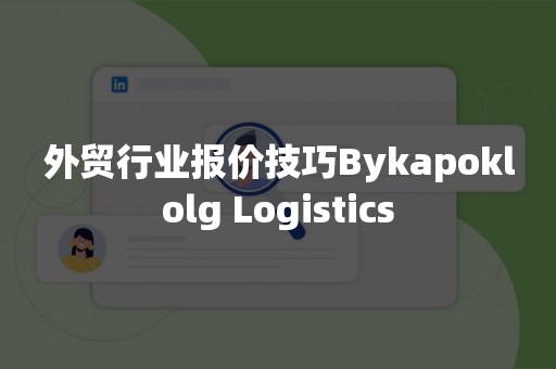 外贸行业报价技巧Bykapoklolg Logistics