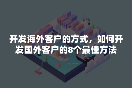 开发海外客户的方式，如何开发国外客户的8个最佳方法