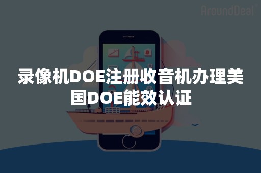 录像机DOE注册收音机办理美国DOE能效认证 录像机DOE注册收音机办理美国DOE能效认证