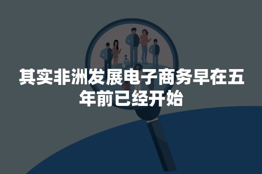 其实非洲发展电子商务早在五年前已经开始