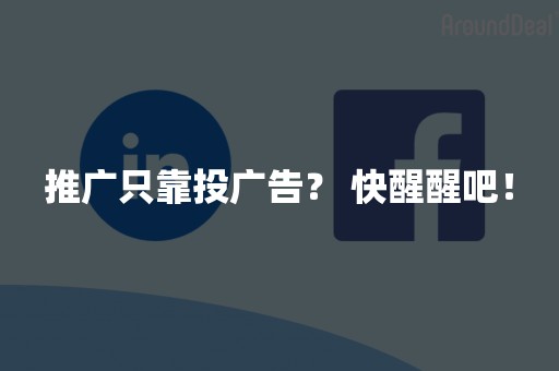 推广只靠投广告？ 快醒醒吧！
