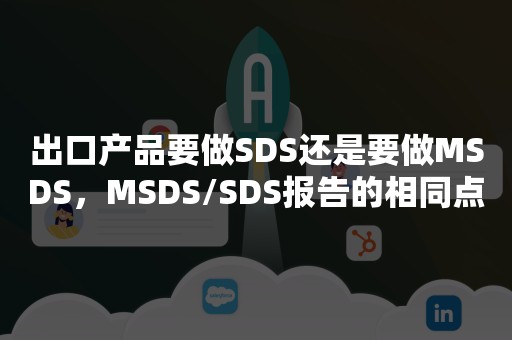 出口产品要做SDS还是要做MSDS，MSDS/SDS报告的相同点