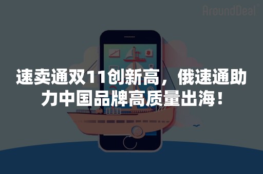 速卖通双11创新高，俄速通助力中国品牌高质量出海！