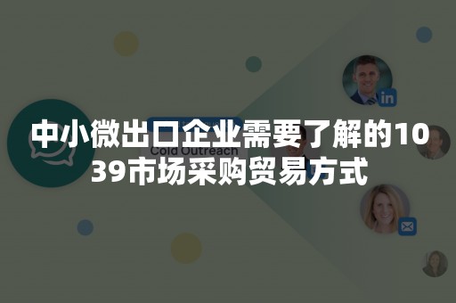 中小微出口企业需要了解的1039市场采购贸易方式