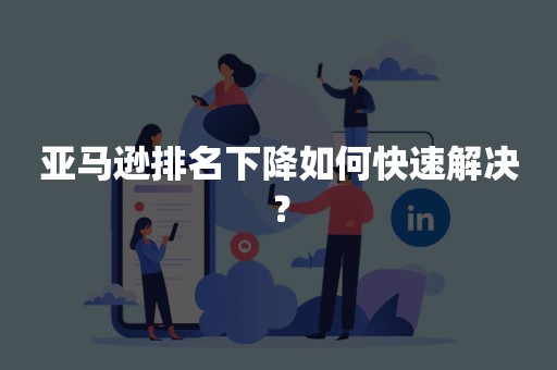 亚马逊排名下降如何快速解决？