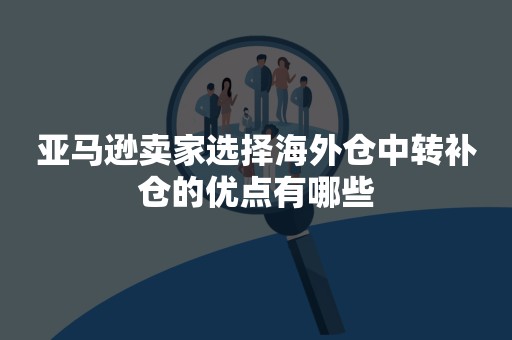 亚马逊卖家选择海外仓中转补仓的优点有哪些