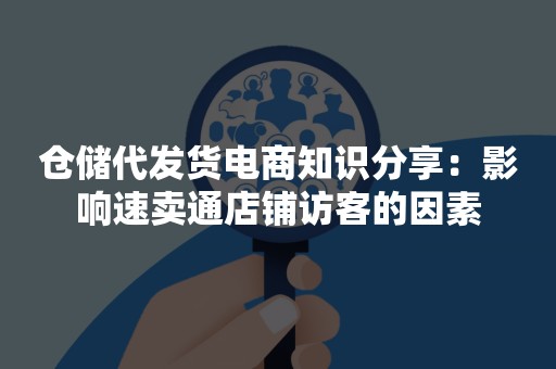 仓储代发货电商知识分享：影响速卖通店铺访客的因素