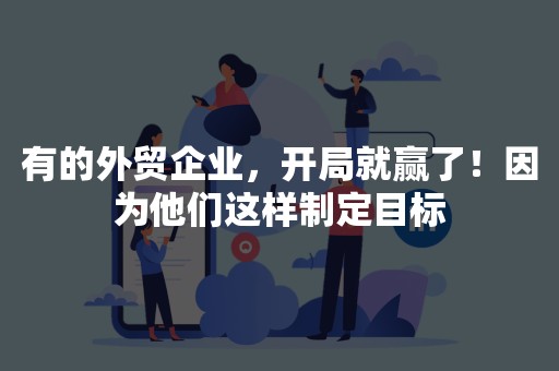 有的外贸企业，开局就赢了！因为他们这样制定目标