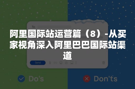 阿里国际站运营篇（8）-从买家视角深入阿里巴巴国际站渠道