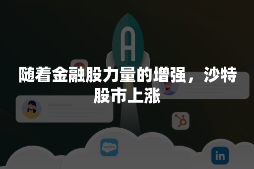 随着金融股力量的增强，沙特股市上涨