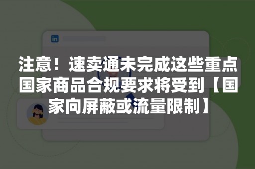 注意！速卖通未完成这些重点国家商品合规要求将受到【国家向屏蔽或流量限制】