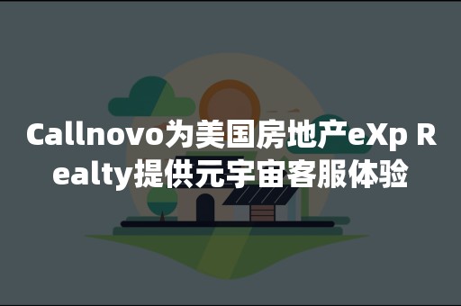 Callnovo为美国房地产eXp Realty提供元宇宙客服体验