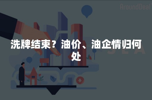 洗牌结束？油价、油企情归何处