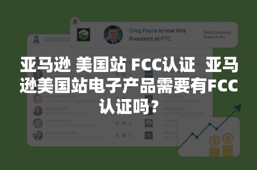 亚马逊 美国站 FCC认证  亚马逊美国站电子产品需要有FCC认证吗？
