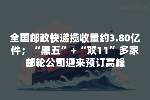 全国邮政快递揽收量约3.80亿件；“黑五”+“双11”多家邮轮公司迎来预订高峰