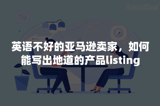 英语不好的亚马逊卖家，如何能写出地道的产品listing